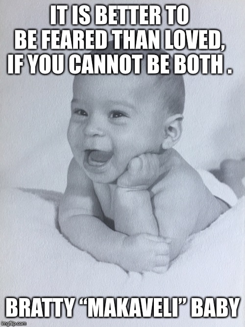 IT IS BETTER TO BE FEARED THAN LOVED, IF YOU CANNOT BE BOTH . BRATTY “MAKAVELI” BABY | image tagged in bratty baby | made w/ Imgflip meme maker