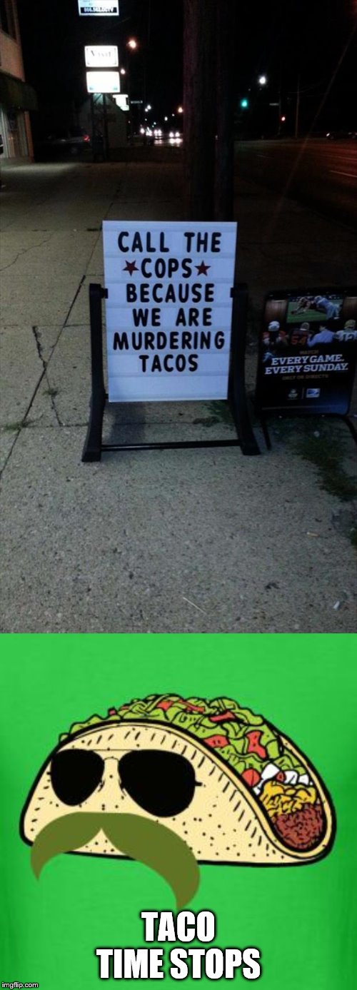 Stop Killing Them | TACO TIME STOPS | image tagged in tacos are the answer,tacos,hold up,why am i doing this,stop reading the tags | made w/ Imgflip meme maker