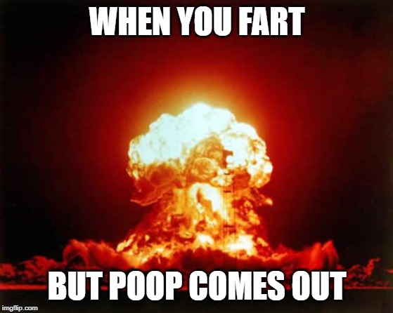 Nuclear Explosion | WHEN YOU FART; BUT POOP COMES OUT | image tagged in memes,nuclear explosion | made w/ Imgflip meme maker