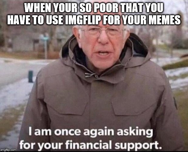 I am once again asking for your financial support | WHEN YOUR SO POOR THAT YOU HAVE TO USE IMGFLIP FOR YOUR MEMES | image tagged in i am once again asking for your financial support | made w/ Imgflip meme maker