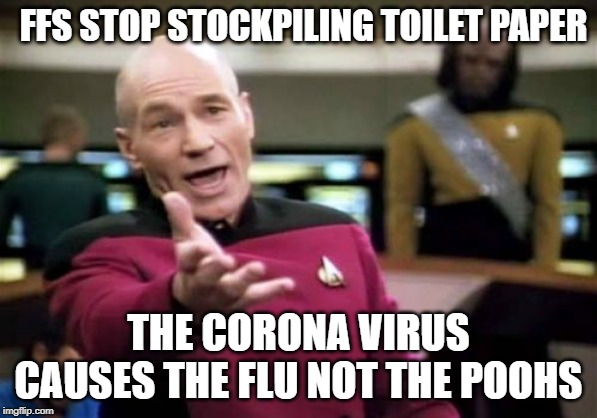 Picard Wtf | FFS STOP STOCKPILING TOILET PAPER; THE CORONA VIRUS CAUSES THE FLU NOT THE POOHS | image tagged in memes,picard wtf | made w/ Imgflip meme maker