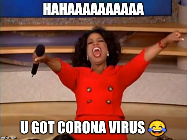 Oprah You Get A | HAHAAAAAAAAAA; U GOT CORONA VIRUS 😂 | image tagged in memes,oprah you get a | made w/ Imgflip meme maker