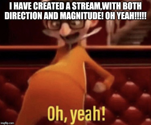 Vector saying Oh, Yeah! | I HAVE CREATED A STREAM,WITH BOTH DIRECTION AND MAGNITUDE! OH YEAH!!!!! | image tagged in vector saying oh yeah | made w/ Imgflip meme maker