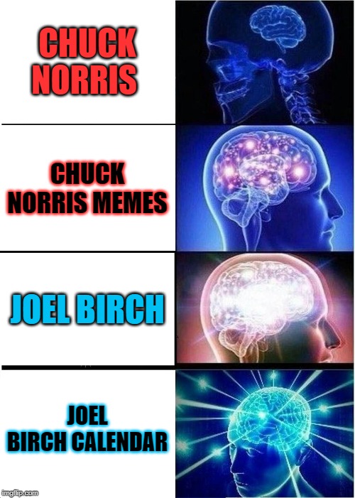 Expanding Brain Meme | CHUCK NORRIS; CHUCK NORRIS MEMES; JOEL BIRCH; JOEL BIRCH CALENDAR | image tagged in memes,expanding brain | made w/ Imgflip meme maker