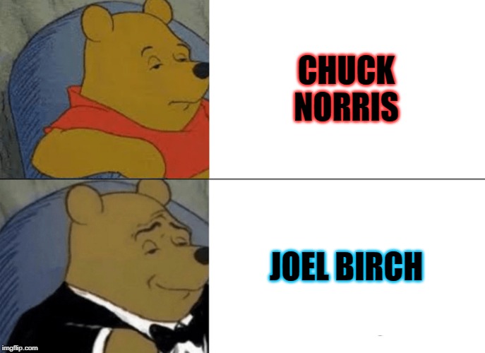 Tuxedo Winnie The Pooh | CHUCK NORRIS; JOEL BIRCH | image tagged in memes,tuxedo winnie the pooh | made w/ Imgflip meme maker