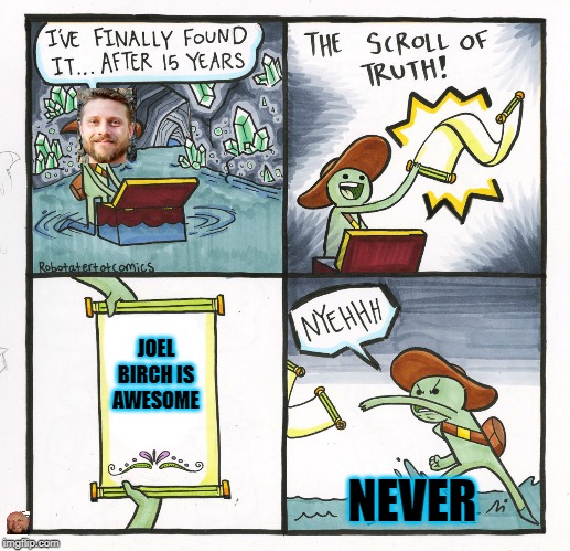 The Scroll Of Truth | JOEL BIRCH IS AWESOME; NEVER | image tagged in memes,the scroll of truth | made w/ Imgflip meme maker