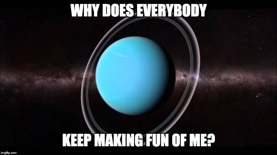 Uranus | WHY DOES EVERYBODY; KEEP MAKING FUN OF ME? | image tagged in uranus | made w/ Imgflip meme maker