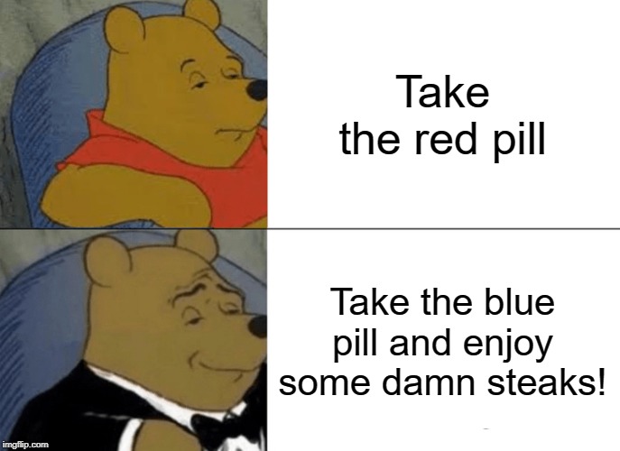 Cypher style! | Take the red pill; Take the blue pill and enjoy some damn steaks! | image tagged in memes,tuxedo winnie the pooh,the matrix,red pill blue pill | made w/ Imgflip meme maker