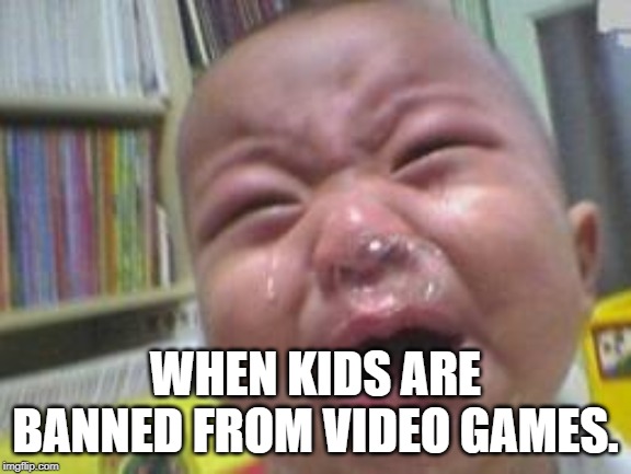 Funny crying baby! |  WHEN KIDS ARE BANNED FROM VIDEO GAMES. | image tagged in funny crying baby | made w/ Imgflip meme maker