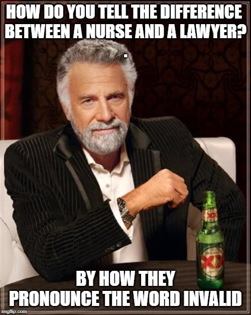 The Most Interesting Man In The World | HOW DO YOU TELL THE DIFFERENCE 
BETWEEN A NURSE AND A LAWYER?
. BY HOW THEY PRONOUNCE THE WORD INVALID | image tagged in memes,the most interesting man in the world | made w/ Imgflip meme maker