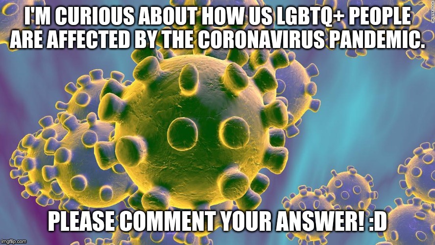 discuss my friends | I'M CURIOUS ABOUT HOW US LGBTQ+ PEOPLE ARE AFFECTED BY THE CORONAVIRUS PANDEMIC. PLEASE COMMENT YOUR ANSWER! :D | image tagged in lgbtq,lgbt | made w/ Imgflip meme maker
