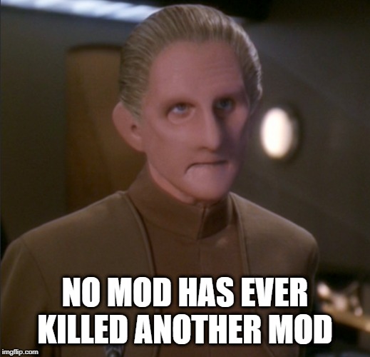Won't Kill Their Own | NO MOD HAS EVER KILLED ANOTHER MOD | image tagged in odo 456789 | made w/ Imgflip meme maker