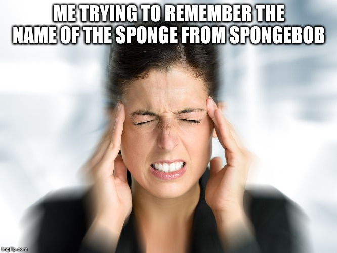 Think Hard Teresa | ME TRYING TO REMEMBER THE NAME OF THE SPONGE FROM SPONGEBOB | image tagged in think hard teresa | made w/ Imgflip meme maker