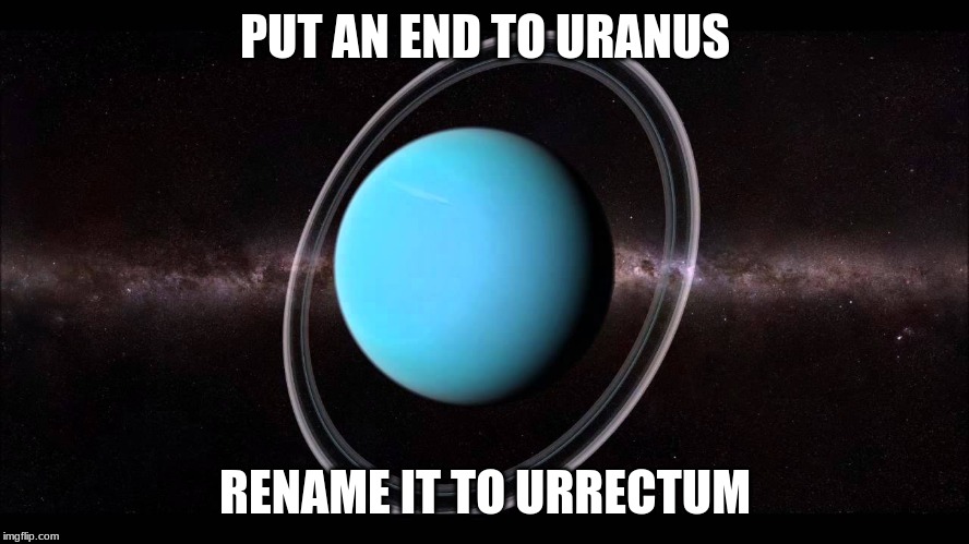 Uranus | PUT AN END TO URANUS; RENAME IT TO URRECTUM | image tagged in uranus | made w/ Imgflip meme maker