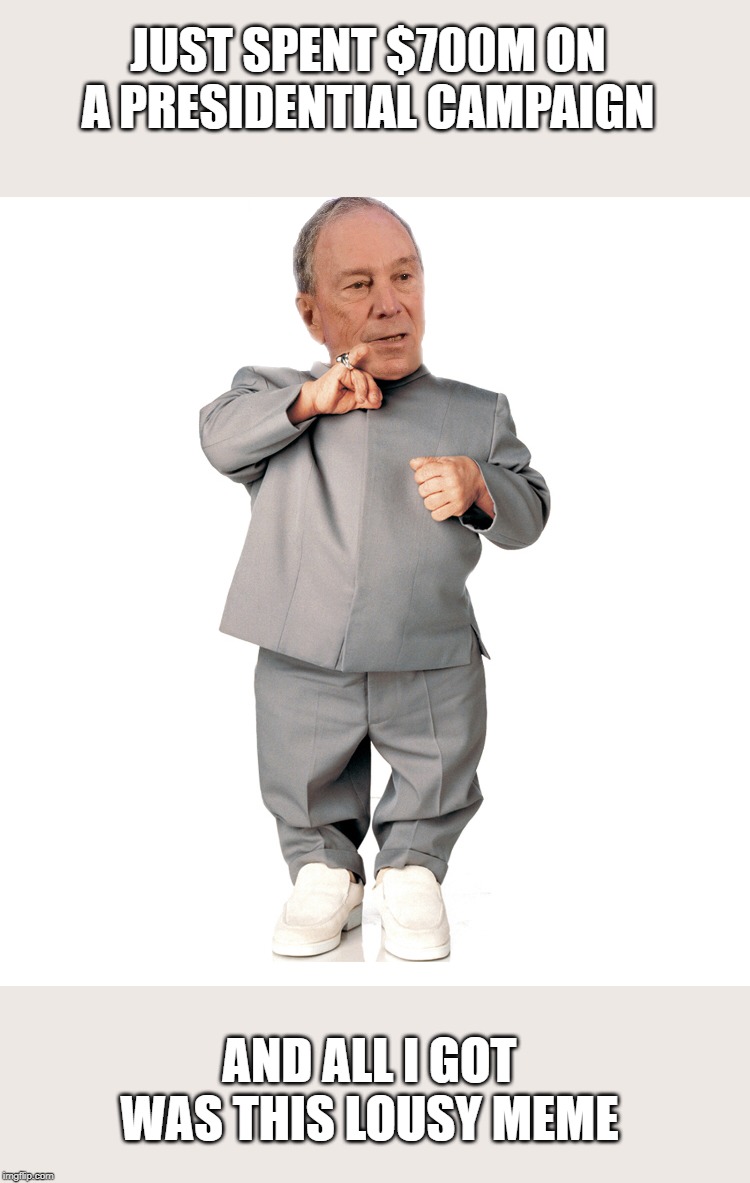 mini mike bloomberg | JUST SPENT $700M ON A PRESIDENTIAL CAMPAIGN; AND ALL I GOT WAS THIS LOUSY MEME | image tagged in mini mike bloomberg | made w/ Imgflip meme maker