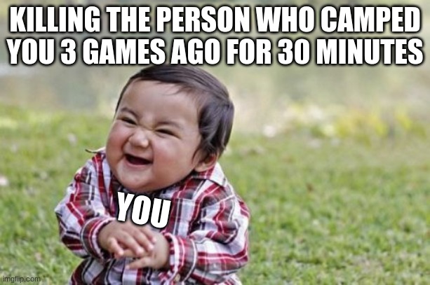 Evil Toddler | KILLING THE PERSON WHO CAMPED YOU 3 GAMES AGO FOR 30 MINUTES; YOU | image tagged in memes,evil toddler | made w/ Imgflip meme maker
