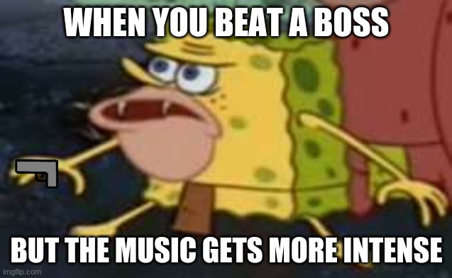 Spongegar Meme | WHEN YOU BEAT A BOSS; BUT THE MUSIC GETS MORE INTENSE | image tagged in memes,spongegar | made w/ Imgflip meme maker