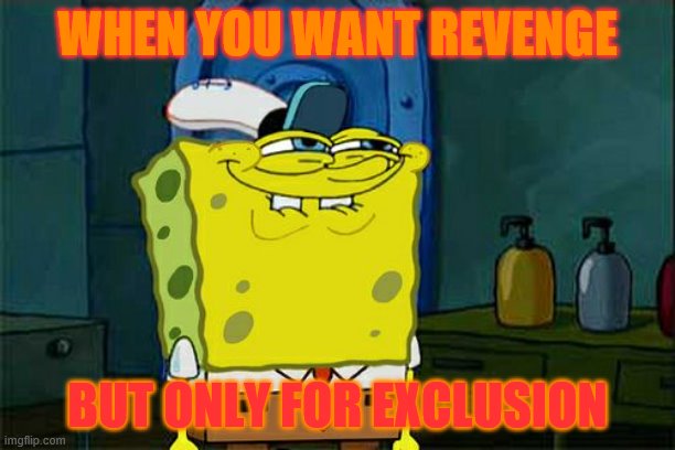 Don't You Squidward Meme | WHEN YOU WANT REVENGE; BUT ONLY FOR EXCLUSION | image tagged in memes,dont you squidward | made w/ Imgflip meme maker