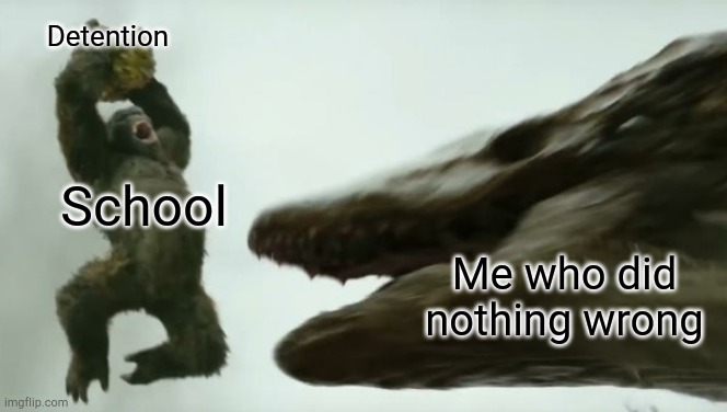 Kong smash | Detention; School; Me who did nothing wrong | image tagged in kong smash | made w/ Imgflip meme maker