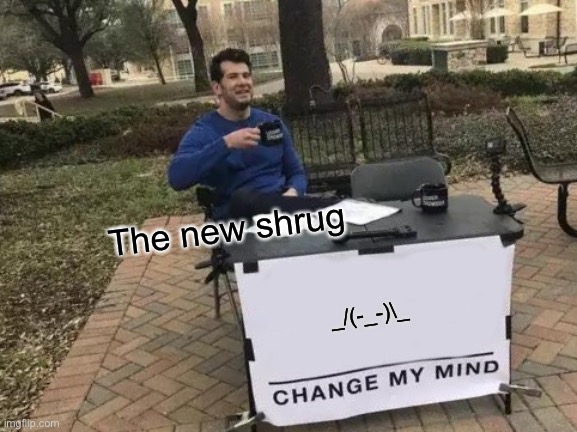 Change My Mind | The new shrug; _/(-_-)\_ | image tagged in memes,change my mind | made w/ Imgflip meme maker