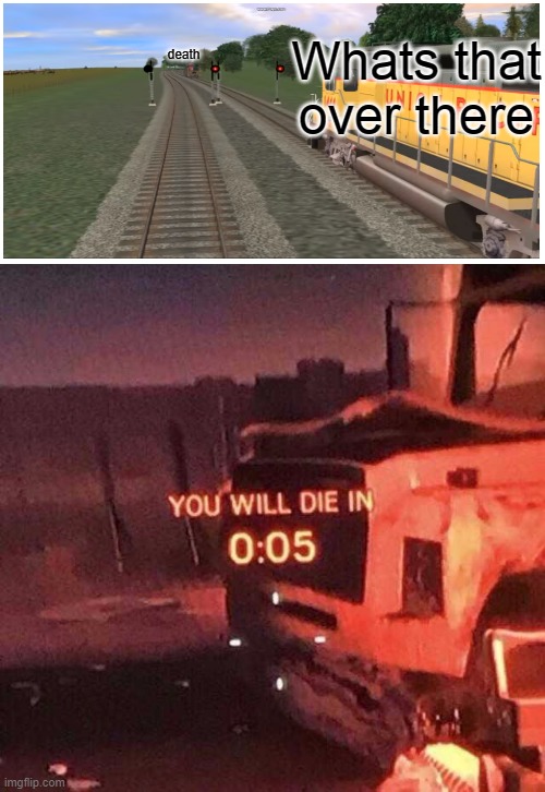 You will die in 0:05 | death; Whats that over there | image tagged in you will die in 005 | made w/ Imgflip meme maker