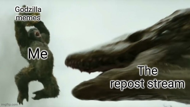 Kong smash | Godzilla memes; Me; The repost stream | image tagged in kong smash | made w/ Imgflip meme maker