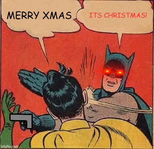 Batman Slapping Robin | MERRY XMAS; ITS CHRISTMAS! | image tagged in memes,batman slapping robin | made w/ Imgflip meme maker