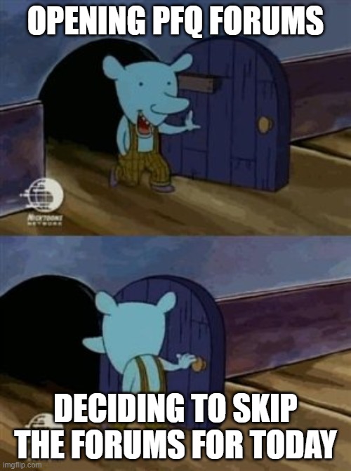 walk in and out the door | OPENING PFQ FORUMS; DECIDING TO SKIP THE FORUMS FOR TODAY | image tagged in walk in and out the door | made w/ Imgflip meme maker