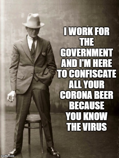 Government Agent Man | I WORK FOR
THE
GOVERNMENT
AND I'M HERE
TO CONFISCATE
ALL YOUR
CORONA BEER
BECAUSE
YOU KNOW
THE VIRUS | image tagged in government agent man | made w/ Imgflip meme maker