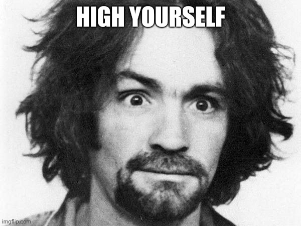 charles manson | HIGH YOURSELF | image tagged in charles manson | made w/ Imgflip meme maker