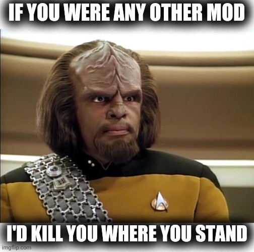 Klingon | IF YOU WERE ANY OTHER MOD I'D KILL YOU WHERE YOU STAND | image tagged in klingon | made w/ Imgflip meme maker