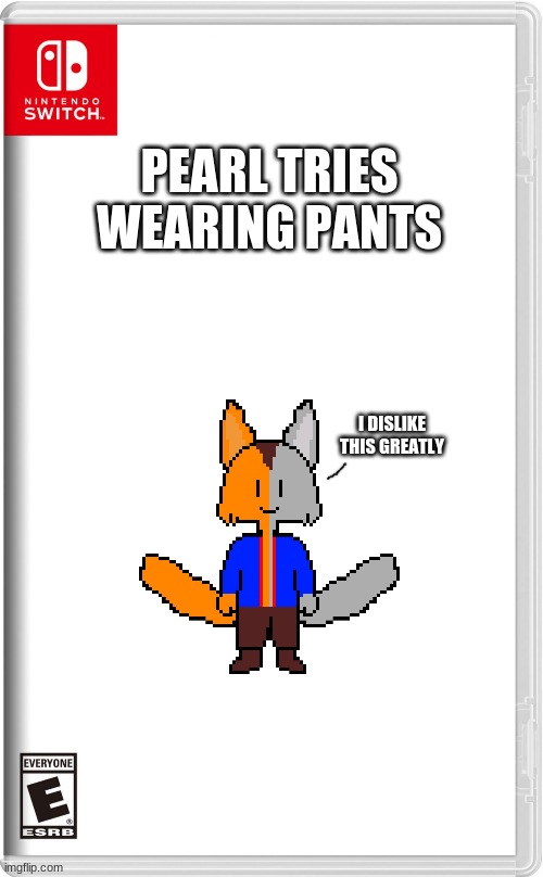 High quality switch game template | PEARL TRIES WEARING PANTS; I DISLIKE THIS GREATLY | image tagged in high quality switch game template | made w/ Imgflip meme maker