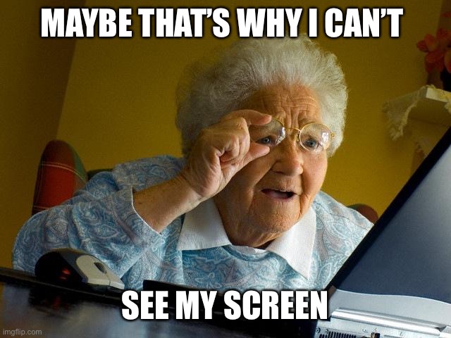 Grandma Finds The Internet Meme | MAYBE THAT’S WHY I CAN’T SEE MY SCREEN | image tagged in memes,grandma finds the internet | made w/ Imgflip meme maker