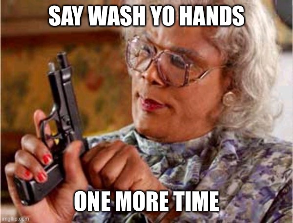 Madea one mo time | SAY WASH YO HANDS; ONE MORE TIME | image tagged in madea one mo time | made w/ Imgflip meme maker