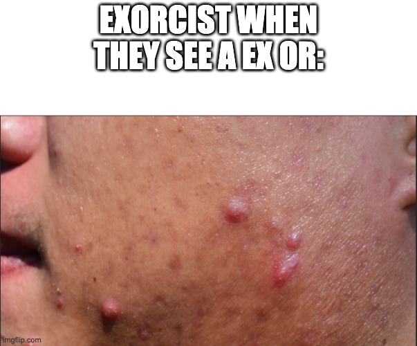 EXORCIST WHEN THEY SEE A EX OR: | image tagged in memes,funny | made w/ Imgflip meme maker
