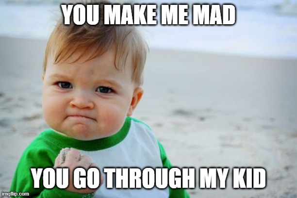 Success Kid Original Meme | YOU MAKE ME MAD; YOU GO THROUGH MY KID | image tagged in memes,success kid original | made w/ Imgflip meme maker