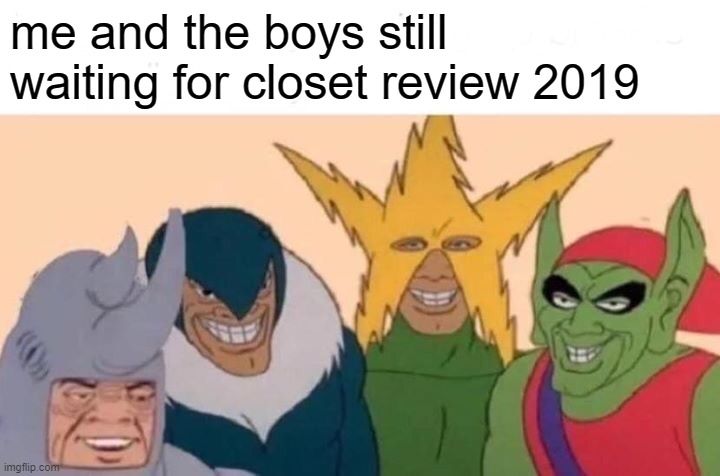 Me And The Boys | me and the boys still waiting for closet review 2019 | image tagged in memes,me and the boys | made w/ Imgflip meme maker