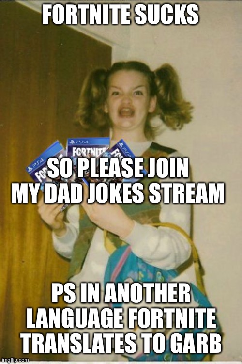 fortnite | FORTNITE SUCKS; SO PLEASE JOIN MY DAD JOKES STREAM; PS IN ANOTHER LANGUAGE FORTNITE TRANSLATES TO GARBAGE | image tagged in fortnite | made w/ Imgflip meme maker