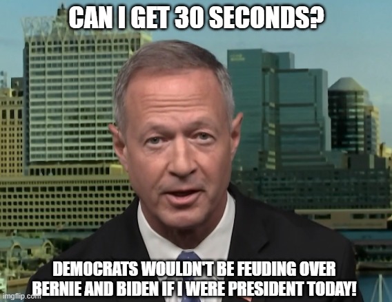 Martin O'Malley Bernie Biden | CAN I GET 30 SECONDS? DEMOCRATS WOULDN'T BE FEUDING OVER BERNIE AND BIDEN IF I WERE PRESIDENT TODAY! | image tagged in martin o'malley speaking,bernie sanders,joe biden | made w/ Imgflip meme maker