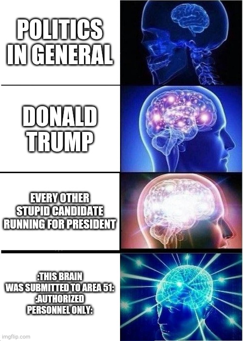 Expanding Brain Meme | POLITICS IN GENERAL; DONALD TRUMP; EVERY OTHER STUPID CANDIDATE RUNNING FOR PRESIDENT; :THIS BRAIN WAS SUBMITTED TO AREA 51:
:AUTHORIZED PERSONNEL ONLY: | image tagged in memes,expanding brain | made w/ Imgflip meme maker