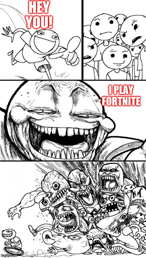 Me these days | HEY YOU! I PLAY FORTNITE | image tagged in fortnite,gaming | made w/ Imgflip meme maker