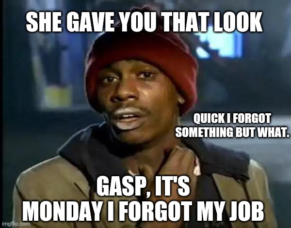 Y'all Got Any More Of That Meme | SHE GAVE YOU THAT LOOK; QUICK I FORGOT SOMETHING BUT WHAT. GASP, IT'S MONDAY I FORGOT MY JOB | image tagged in memes,y'all got any more of that | made w/ Imgflip meme maker