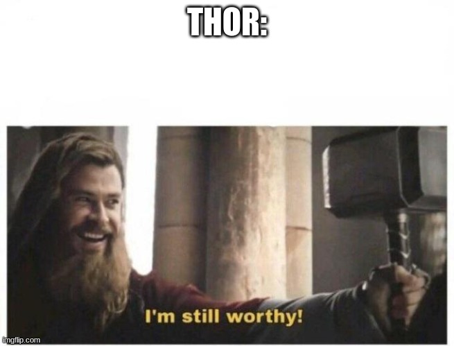 I'm still worthy | THOR: | image tagged in i'm still worthy | made w/ Imgflip meme maker