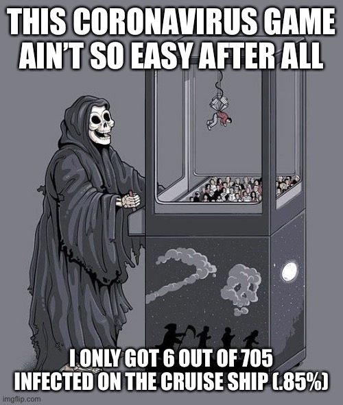 Grim Reaper Claw Machine | THIS CORONAVIRUS GAME AIN’T SO EASY AFTER ALL; I ONLY GOT 6 OUT OF 705 INFECTED ON THE CRUISE SHIP (.85%) | image tagged in grim reaper claw machine,coronavirus,covid-19 | made w/ Imgflip meme maker