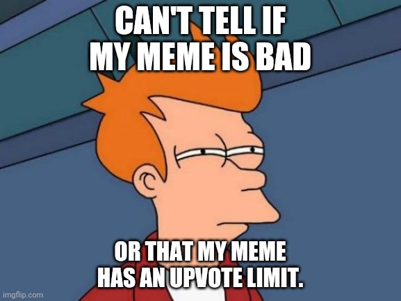 Hmmmmmmmm | CAN'T TELL IF MY MEME IS BAD; OR THAT MY MEME HAS AN UPVOTE LIMIT. | image tagged in memes,futurama fry,funny,can't tell | made w/ Imgflip meme maker