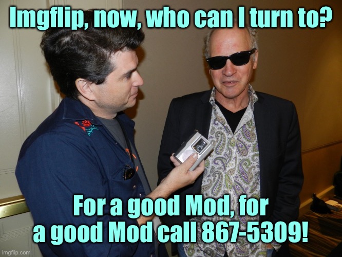 Mod tune #69 | Imgflip, now, who can I turn to? For a good Mod, for a good Mod call 867-5309! | image tagged in mod tune,tommy tutone,jenny,good mod,867-5309 | made w/ Imgflip meme maker