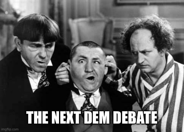 Three Stooges | THE NEXT DEM DEBATE | image tagged in three stooges | made w/ Imgflip meme maker