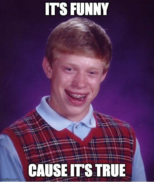 IT'S FUNNY CAUSE IT'S TRUE | image tagged in memes,bad luck brian | made w/ Imgflip meme maker
