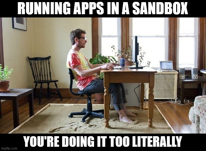 RUNNING APPS IN A SANDBOX; YOU'RE DOING IT TOO LITERALLY | made w/ Imgflip meme maker