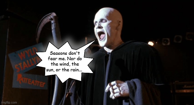 An old favorite. :) | Seasons don't fear me. Nor do the wind, the sun, or the rain... | image tagged in memes,bill and ted,don't fear the reaper,blue oyster cult,the grim reaper | made w/ Imgflip meme maker